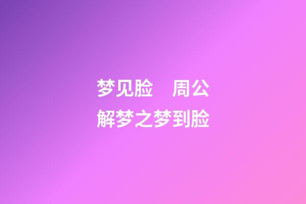 梦见脸　周公解梦之梦到脸